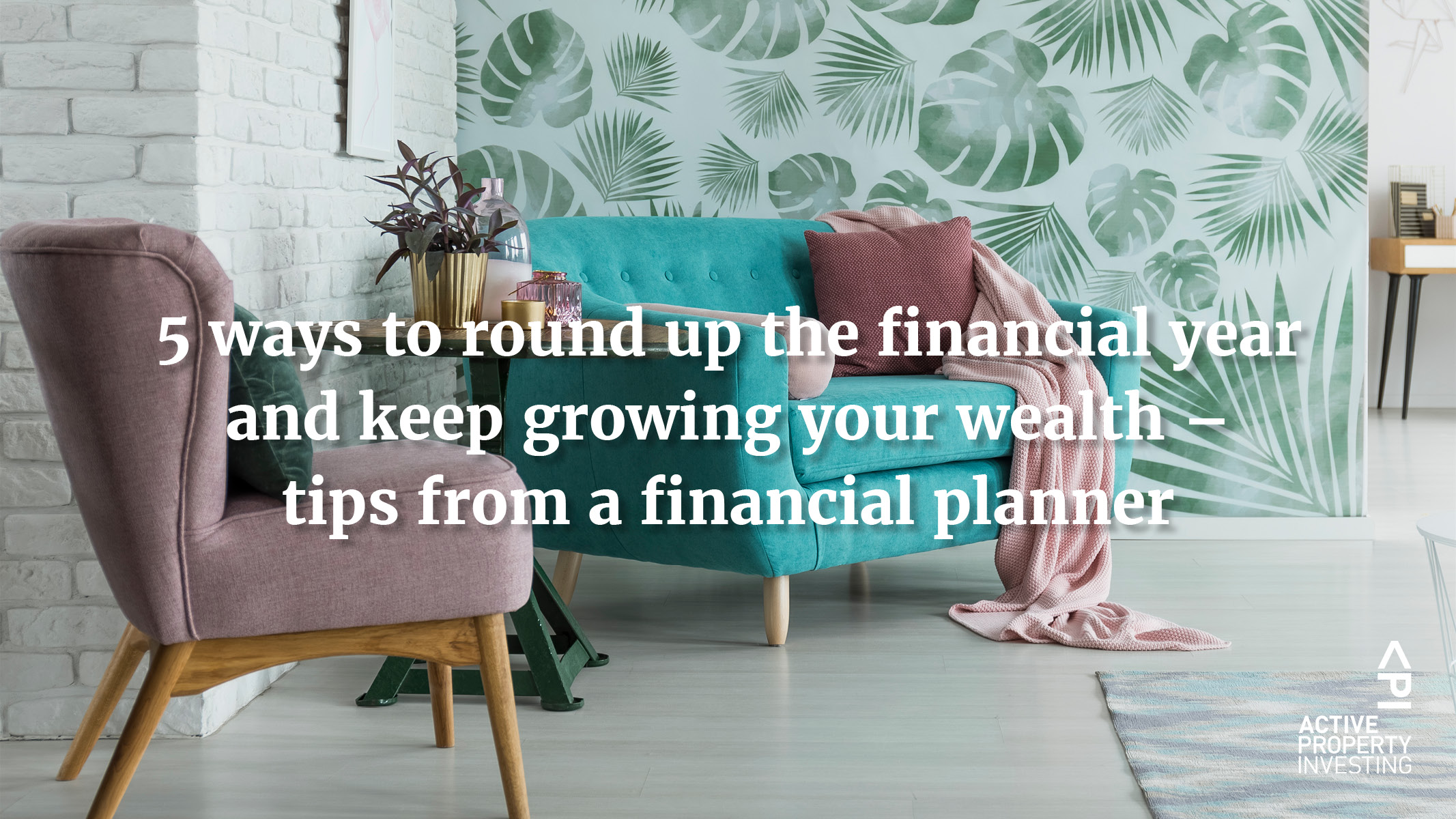 5 ways to round up the financial year and keep growing your wealth – tips from a financial planner
